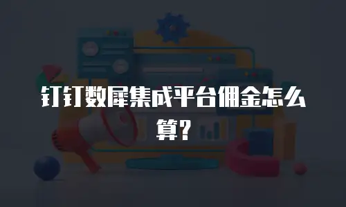 钉钉数犀集成平台佣金怎么算？