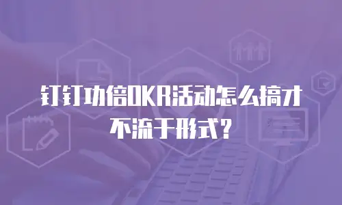 钉钉功倍OKR活动怎么搞才不流于形式？