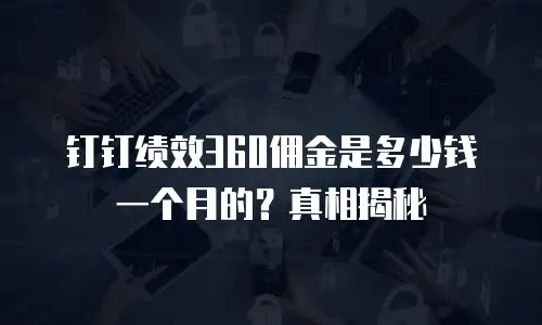 钉钉绩效360佣金是多少钱一个月的？真相揭秘