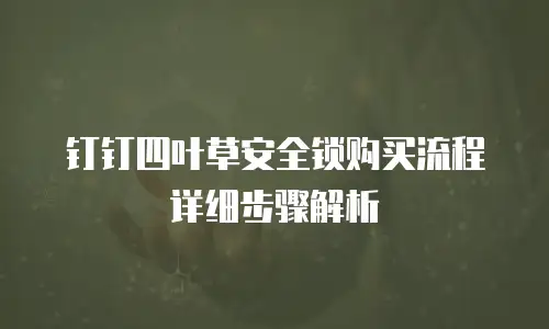 钉钉四叶草安全锁购买流程详细步骤解析