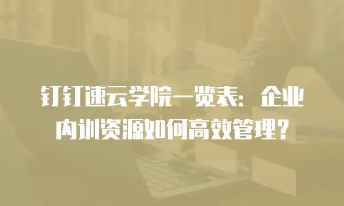 钉钉速云学院一览表：企业内训资源如何高效管理？