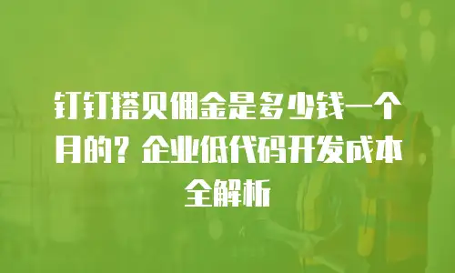 钉钉搭贝佣金是多少钱一个月的？企业低代码开发成本全解析