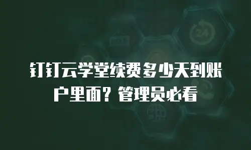 钉钉云学堂续费多少天到账户里面？管理员必看