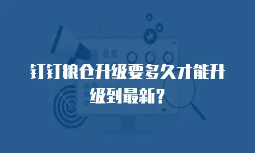 钉钉粮仓升级要多久才能升级到最新？