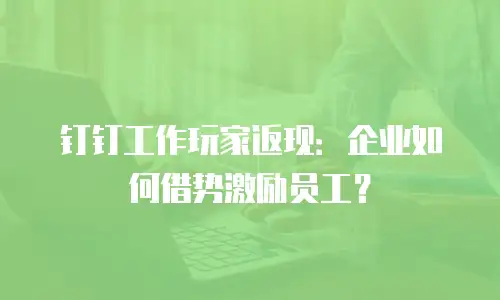 钉钉工作玩家返现：企业如何借势激励员工？