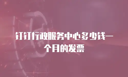 钉钉行政服务中心多少钱一个月的发票