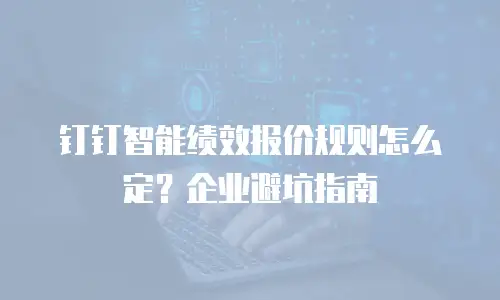 钉钉智能绩效报价规则怎么定？企业避坑指南