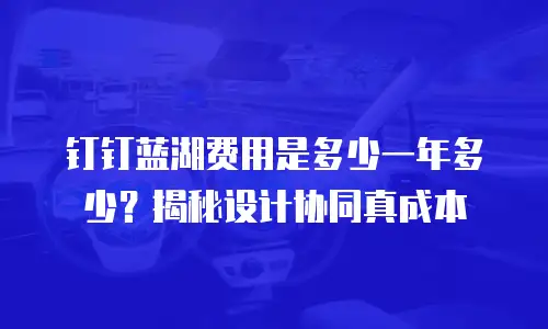 钉钉蓝湖费用是多少一年多少？揭秘设计协同真成本