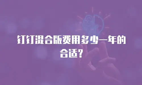 钉钉混合版费用多少一年的合适？