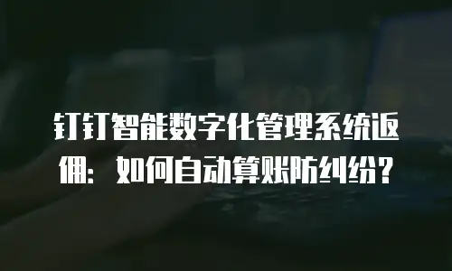 钉钉智能数字化管理系统返佣：如何自动算账防纠纷？