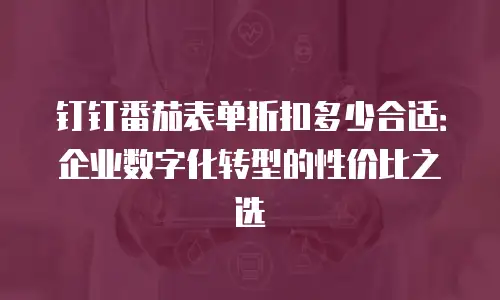 钉钉番茄表单折扣多少合适：企业数字化转型的性价比之选