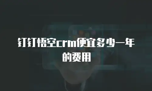 钉钉悟空crm便宜多少一年的费用