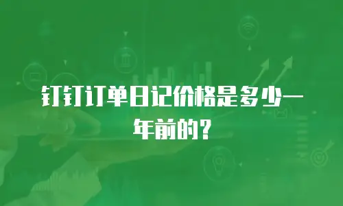 钉钉订单日记价格是多少一年前的？