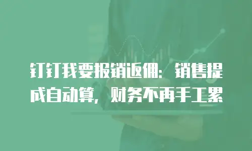 钉钉我要报销返佣：销售提成自动算，财务不再手工累