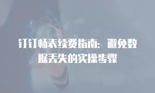 钉钉畅表续费指南：避免数据丢失的实操步骤