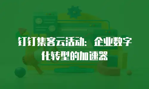 钉钉集客云活动：企业数字化转型的加速器