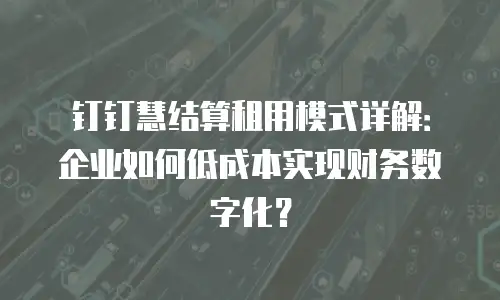 钉钉慧结算租用模式详解：企业如何低成本实现财务数字化？