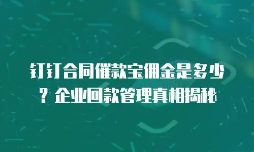 钉钉合同催款宝佣金是多少？企业回款管理真相揭秘