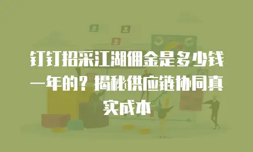 钉钉招采江湖佣金是多少钱一年的？揭秘供应链协同真实成本