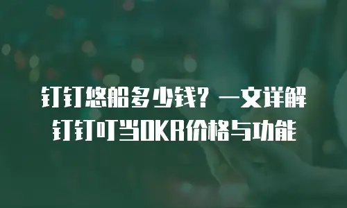 钉钉悠船多少钱？一文详解钉钉叮当OKR价格与功能