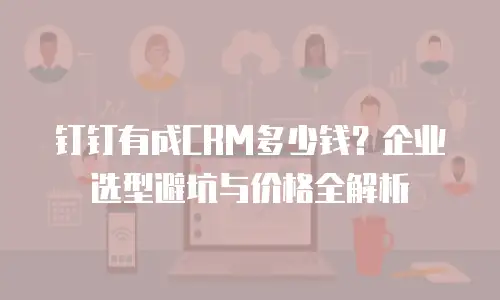 钉钉有成CRM多少钱？企业选型避坑与价格全解析