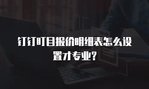 钉钉盯目报价明细表怎么设置才专业？