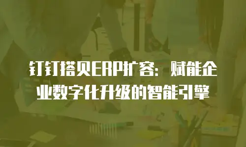 钉钉搭贝ERP扩容：赋能企业数字化升级的智能引擎