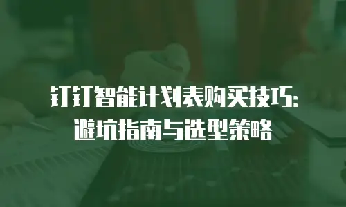 钉钉智能计划表购买技巧：避坑指南与选型策略