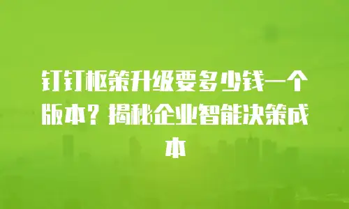 钉钉枢策升级要多少钱一个版本？揭秘企业智能决策成本
