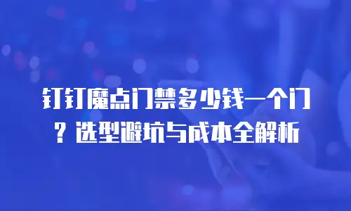 钉钉魔点门禁多少钱一个门？选型避坑与成本全解析