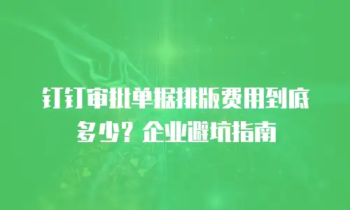 钉钉审批单据排版费用到底多少？企业避坑指南