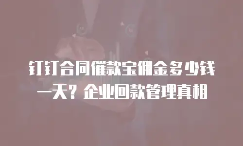 钉钉合同催款宝佣金多少钱一天？企业回款管理真相