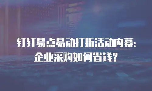 钉钉易点易动打折活动内幕：企业采购如何省钱？