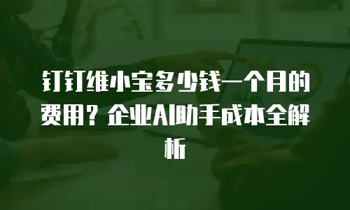 钉钉维小宝多少钱一个月的费用？企业AI助手成本全解析
