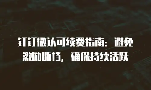 钉钉微认可续费指南：避免激励断档，确保持续活跃