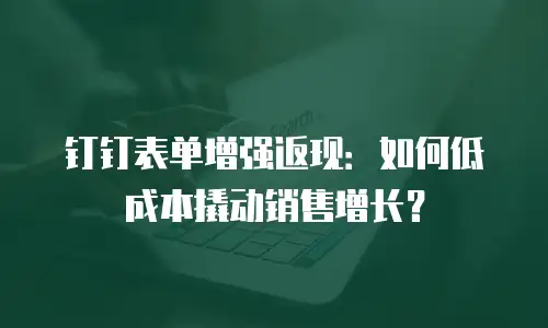 钉钉表单增强返现：如何低成本撬动销售增长？