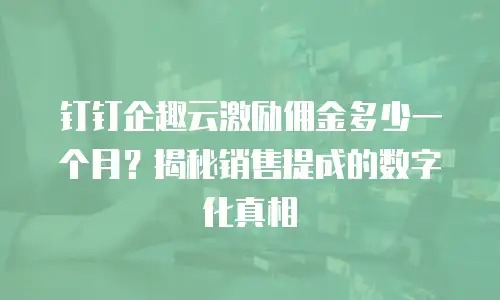 钉钉企趣云激励佣金多少一个月？揭秘销售提成的数字化真相