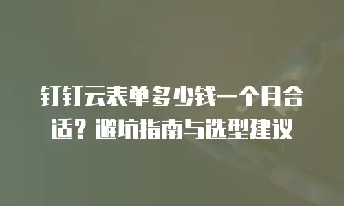 钉钉云表单多少钱一个月合适？避坑指南与选型建议
