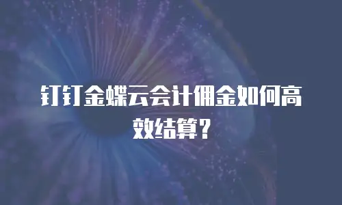 钉钉金蝶云会计佣金如何高效结算？