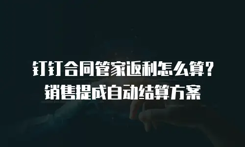 钉钉合同管家返利怎么算？销售提成自动结算方案