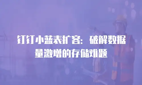 钉钉小蓝表扩容：破解数据量激增的存储难题