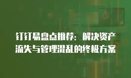 钉钉易盘点推荐：解决资产流失与管理混乱的终极方案
