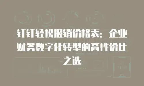 钉钉轻松报销价格表：企业财务数字化转型的高性价比之选