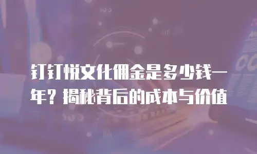 钉钉悦文化佣金是多少钱一年？揭秘背后的成本与价值