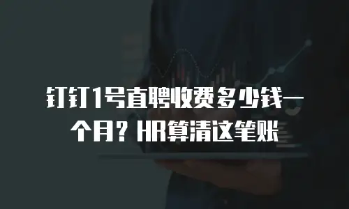 钉钉1号直聘收费多少钱一个月？HR算清这笔账