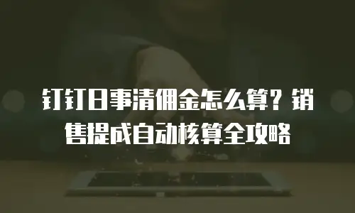 钉钉日事清佣金怎么算？销售提成自动核算全攻略