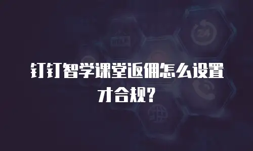 钉钉智学课堂返佣怎么设置才合规？