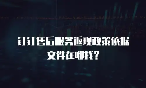 钉钉售后服务返现政策依据文件在哪找？
