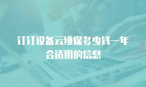 钉钉设备云维保多少钱一年合适用的信息