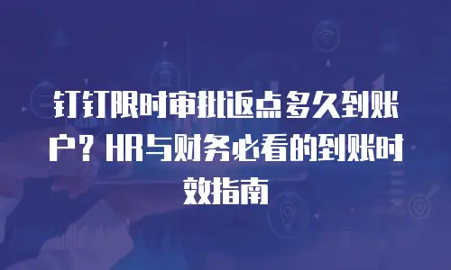 钉钉限时审批返点多久到账户？HR与财务必看的到账时效指南
